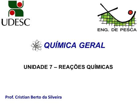 Prof. Cristian Berto da Silveira QUÍMICA GERAL UNIDADE 7 – REAÇÕES QUÍMICAS.