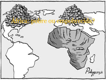 África: pobre ou empobrecida?. A África contemporânea O continente mais pobre Grandes riquezas naturais Como explicar o tamanho do berço da humanidade.