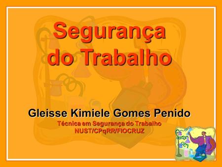 Segurança do Trabalho Gleisse Kimiele Gomes Penido Técnica em Segurança do Trabalho NUST/CPqRR/FIOCRUZ.