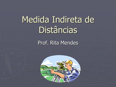 Medida Indireta de Distâncias Prof. Rita Mendes. Taqueometria ou Estadimetria O processo de medida é indireto quando estas distâncias são calculadas em.