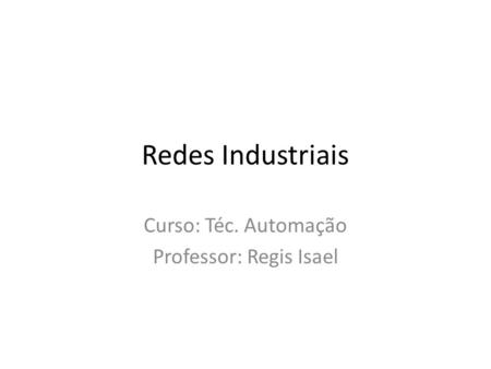 Redes Industriais Curso: Téc. Automação Professor: Regis Isael.