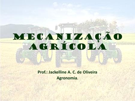 Mecanização agrícola Prof.: Jackelline A. C. de Oliveira Agronomia.