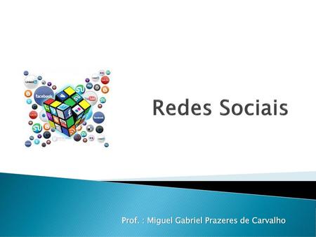 Redes Sociais Prof. : Miguel Gabriel Prazeres de Carvalho.