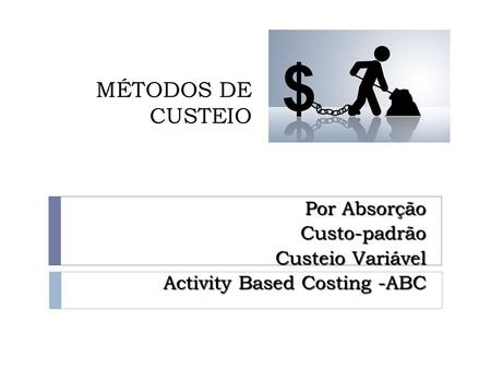 MÉTODOS DE CUSTEIO Por Absorção Custo-padrão Custeio Variável Activity Based Costing -ABC.