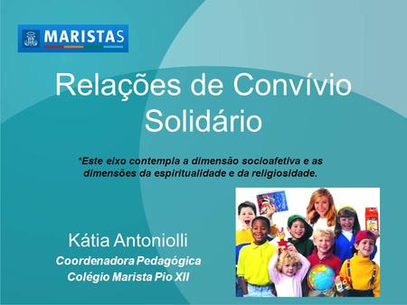 Relações de Convívio Solidário Kátia Antoniolli Coordenadora Pedagógica Colégio Marista Pio XII *Este eixo contempla a dimensão socioafetiva e as dimensões.