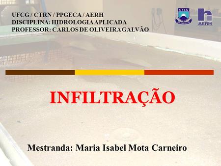INFILTRAÇÃO Mestranda: Maria Isabel Mota Carneiro UFCG / CTRN / PPGECA / AERH DISCIPLINA: HIDROLOGIA APLICADA PROFESSOR: CARLOS DE OLIVEIRA GALVÃO.