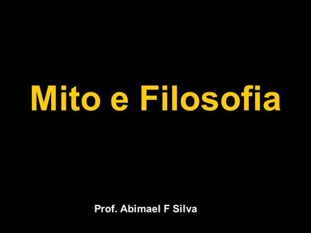 Mito e Filosofia Prof. Abimael F Silva. Problema Inicial A filosofia nasceu realizando uma transformação gradual sobre os antigos mitos gregos ou nasceu.