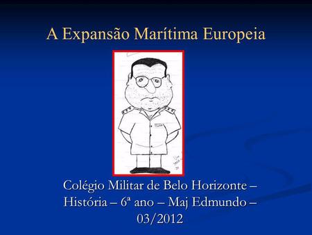 Colégio Militar de Belo Horizonte – História – 6ª ano – Maj Edmundo – 03/2012 A Expansão Marítima Europeia.