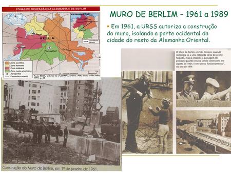 MURO DE BERLIM – 1961 a 1989 Em 1961, a URSS autoriza a construção do muro, isolando a parte ocidental da cidade do resto da Alemanha Oriental.