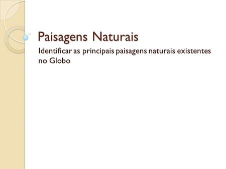 Identificar as principais paisagens naturais existentes no Globo