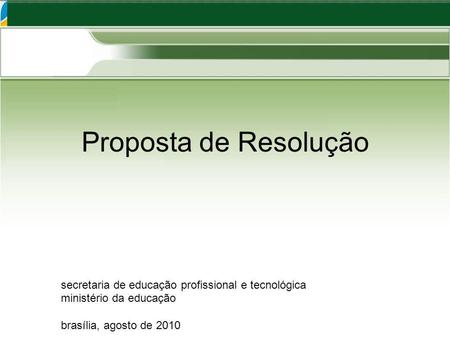 Proposta de Resolução secretaria de educação profissional e tecnológica ministério da educação brasília, agosto de 2010.