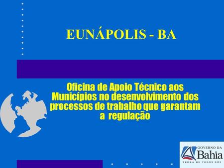 EUNÁPOLIS - BA Oficina de Apoio Técnico aos Municípios no desenvolvimento dos processos de trabalho que garantam a regulação.