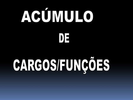 ACÚMULO DE CARGOS/FUNÇÕES.
