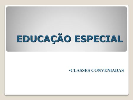EDUCAÇÃO ESPECIAL CLASSES CONVENIADAS.