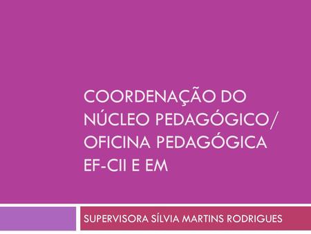 Coordenação do núcleo pedagógico/ oficina pedagógica ef-cii E EM