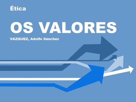 Ética OS VALORES VAZQUEZ, Adolfo Sánchez.