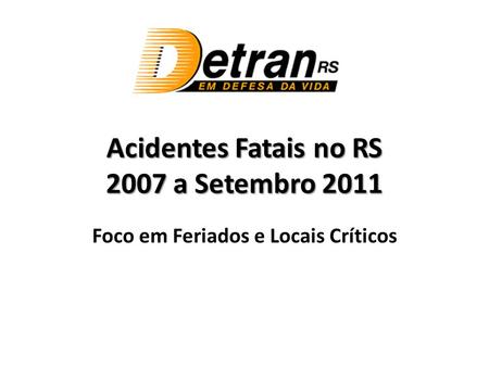 Acidentes Fatais no RS 2007 a Setembro 2011 Foco em Feriados e Locais Críticos.