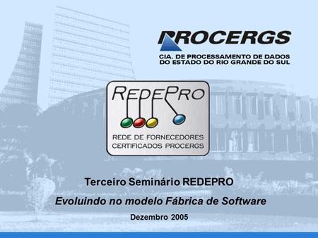 Terceiro Seminário REDEPRO Evoluindo no modelo Fábrica de Software Dezembro 2005.