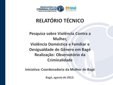RELATÓRIO TÉCNICO Pesquisa sobre Violência Contra a Mulher, Violência Doméstica e Familiar e Desigualdade de Gênero em Bagé Realização: Observatório da.