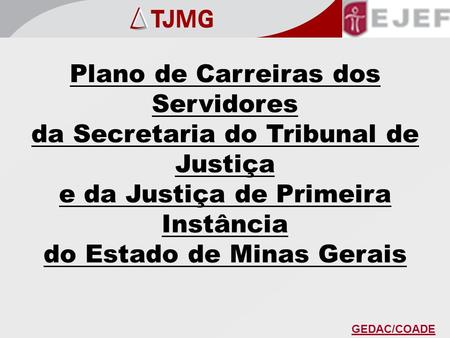 Plano de Carreiras dos Servidores da Secretaria do Tribunal de Justiça e da Justiça de Primeira Instância do Estado de Minas Gerais GEDAC/COADE.