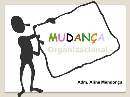 MUDANÇA Organizacional Adm. Aline Mendonça.