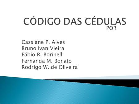 CÓDIGO DAS CÉDULAS POR Cassiane P. Alves Bruno Ivan Vieira Fábio R. Borinelli Fernanda M. Bonato Rodrigo W. de Oliveira.