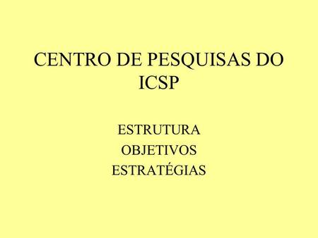 CENTRO DE PESQUISAS DO ICSP ESTRUTURA OBJETIVOS ESTRATÉGIAS.