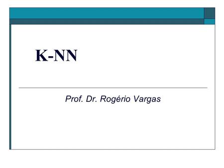 K-NN Prof. Dr. Rogério Vargas.