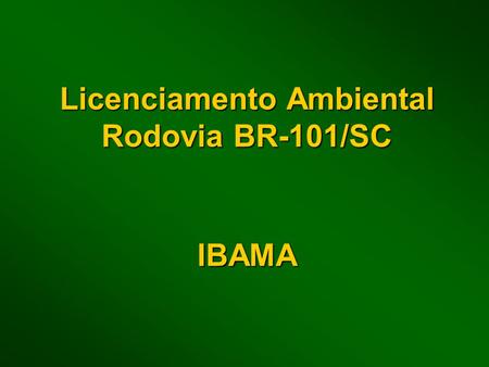 Licenciamento Ambiental Rodovia BR-101/SC IBAMA. PROCESSO NO IBAMA Histórico do licenciamento BR 101/SC -O projeto de duplicação da BR 101/Sul, segmento.