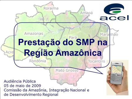 Audiência Pública 05 de maio de 2009 Comissão da Amazônia, Integração Nacional e de Desenvolvimento Regional Prestação do SMP na Região Amazônica.