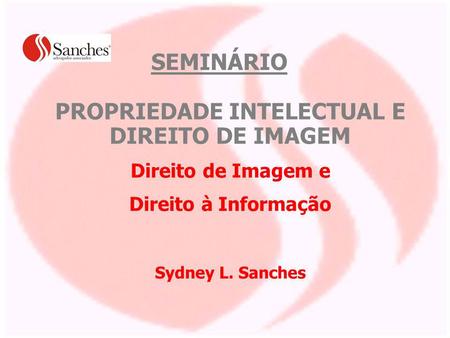 PROPRIEDADE INTELECTUAL E DIREITO DE IMAGEM Direito de Imagem e Direito à Informação Sydney L. Sanches SEMINÁRIO.