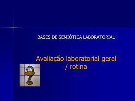 BASES DE SEMIÓTICA LABORATORIAL Avaliação laboratorial geral / rotina