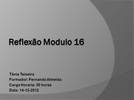 Reflexão Modulo 16 Tânia Teixeira Formador: Fernando Almeida