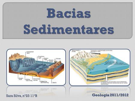 Bacias Sedimentares Geologia 2011/2012 Sara Silva, nº23 11ºB.