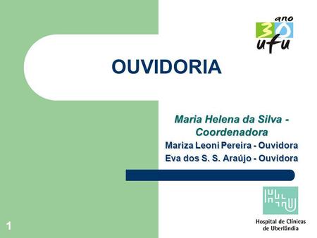 1 OUVIDORIA Maria Helena da Silva - Coordenadora Mariza Leoni Pereira - Ouvidora Eva dos S. S. Araújo - Ouvidora.