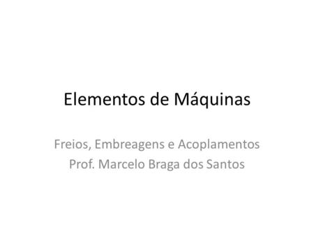 Freios, Embreagens e Acoplamentos Prof. Marcelo Braga dos Santos