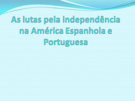 As lutas pela independência na América Espanhola e Portuguesa