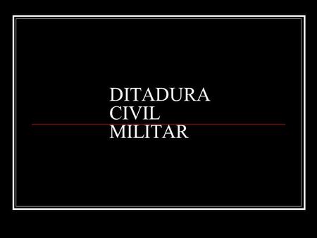DITADURA CIVIL MILITAR