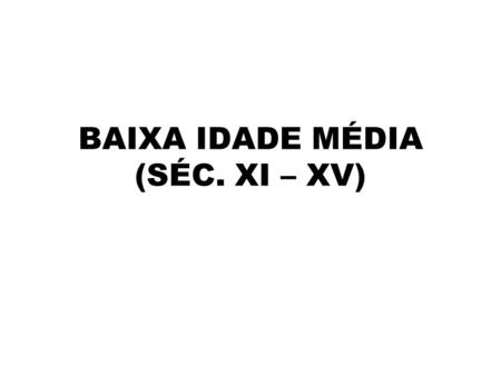 BAIXA IDADE MÉDIA (SÉC. XI – XV)