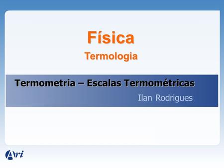 Física Termologia Termometria – Escalas Termométricas Ilan Rodrigues.