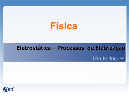 Física Eletrostática – Processos de Eletrização Ilan Rodrigues.