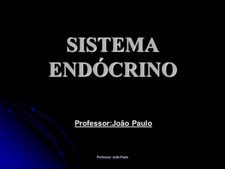SISTEMA ENDÓCRINO Professor:João Paulo Professor: João Paulo.