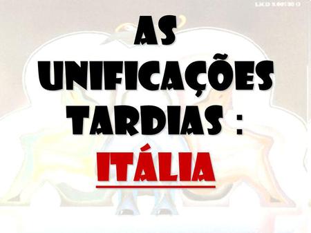 AS UNIFICAÇÕES TARDIAS : Itália