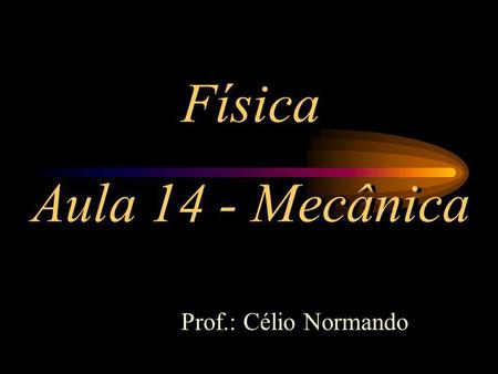 Física Aula 14 - Mecânica Prof.: Célio Normando.