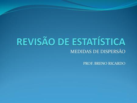 MEDIDAS DE DISPERSÃO PROF. BRENO RICARDO