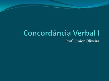 Concordância Verbal I Prof. Júnior Oliveira.
