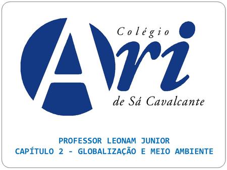PROFESSOR LEONAM JUNIOR CAPÍTULO 2 - GLOBALIZAÇÃO E MEIO AMBIENTE
