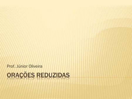 Prof. Júnior Oliveira ORAÇÕES REDUZIDAS.