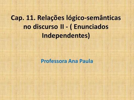 Cap. 11. Relações lógico-semânticas no discurso II - ( Enunciados Independentes) Professora Ana Paula.