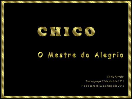 Chico Anysio Maranguape, 12 de abril de 1931 Rio de Janeiro, 23 de março de 2012.